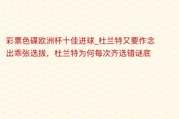 彩票色碟欧洲杯十佳进球_杜兰特又要作念出乖张选拔，杜兰特为何每次齐选错谜底