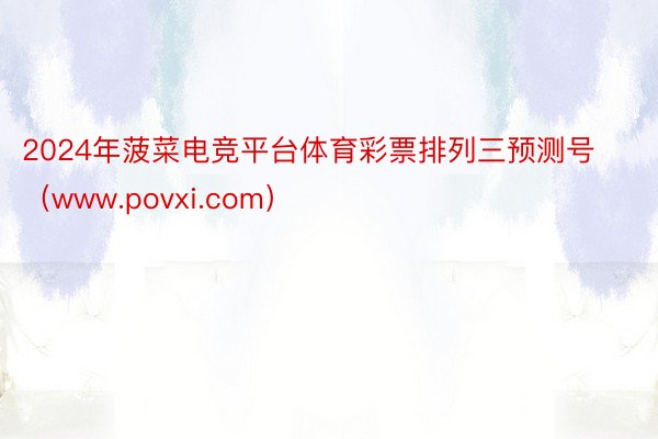 2024年菠菜电竞平台体育彩票排列三预测号（www.povxi.com）