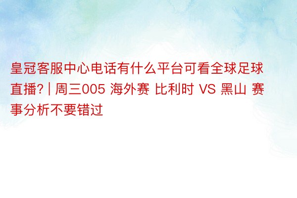 皇冠客服中心电话有什么平台可看全球足球直播? | 周三005 海外赛 比利时 VS 黑山 赛事分析不要错过