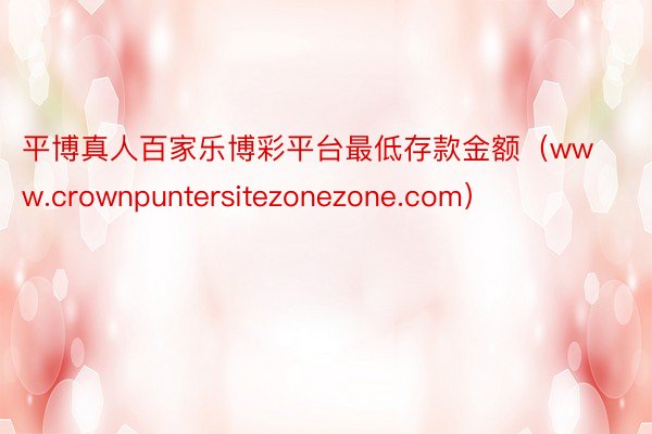 平博真人百家乐博彩平台最低存款金额（www.crownpuntersitezonezone.com）