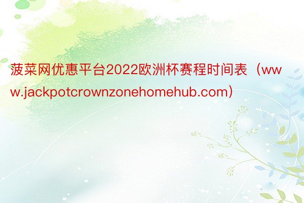 菠菜网优惠平台2022欧洲杯赛程时间表（www.jackpotcrownzonehomehub.com）