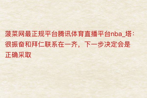 菠菜网最正规平台腾讯体育直播平台nba_塔：很振奋和拜仁联系在一齐，下一步决定会是正确采取