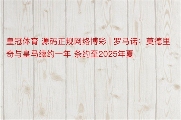 皇冠体育 源码正规网络博彩 | 罗马诺：莫德里奇与皇马续约一年 条约至2025年夏