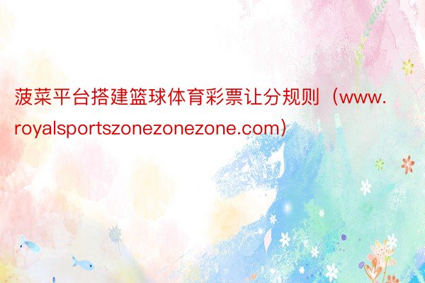 菠菜平台搭建篮球体育彩票让分规则（www.royalsportszonezonezone.com）