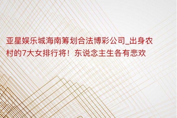 亚星娱乐城海南筹划合法博彩公司_出身农村的7大女排行将！东说念主生各有悲欢