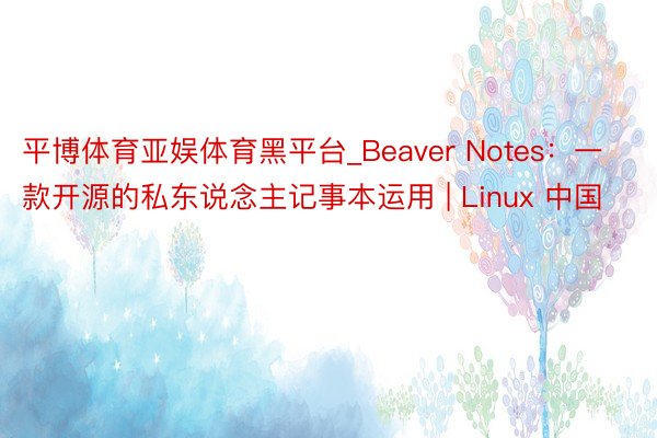 平博体育亚娱体育黑平台_Beaver Notes：一款开源的私东说念主记事本运用 | Linux 中国