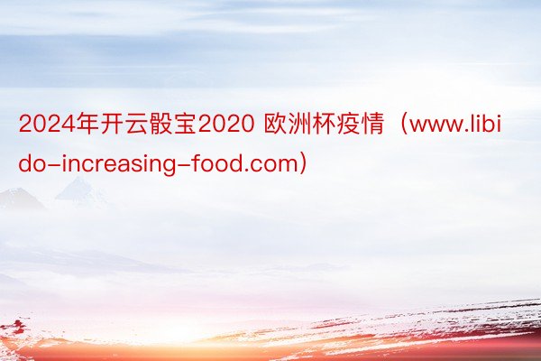 2024年开云骰宝2020 欧洲杯疫情（www.libido-increasing-food.com）