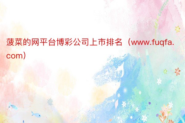 菠菜的网平台博彩公司上市排名（www.fuqfa.com）