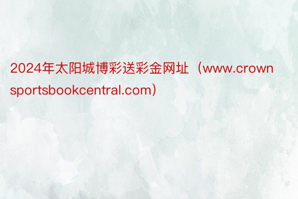 2024年太阳城博彩送彩金网址（www.crownsportsbookcentral.com）