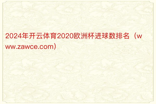 2024年开云体育2020欧洲杯进球数排名（www.zawce.com）