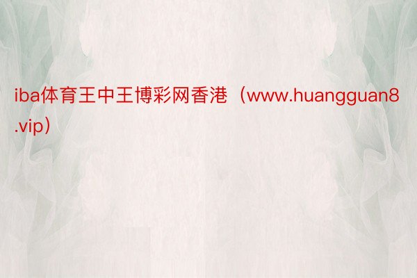 iba体育王中王博彩网香港（www.huangguan8.vip）