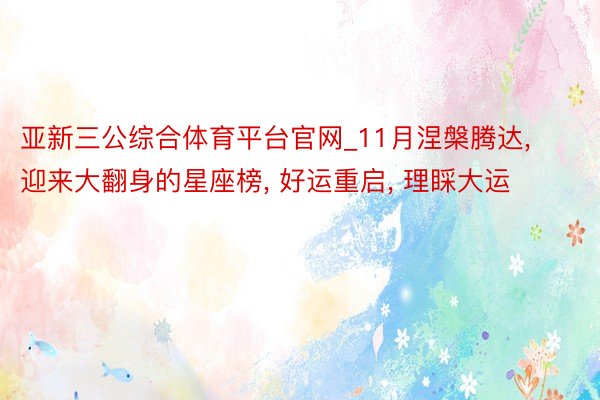 亚新三公综合体育平台官网_11月涅槃腾达, 迎来大翻身的星座榜, 好运重启, 理睬大运