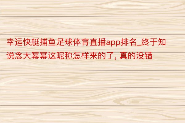 幸运快艇捕鱼足球体育直播app排名_终于知说念大幂幂这昵称怎样来的了, 真的没错