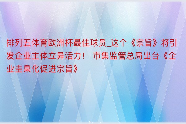 排列五体育欧洲杯最佳球员_这个《宗旨》将引发企业主体立异活力！ 市集监管总局出台《企业圭臬化促进宗旨》