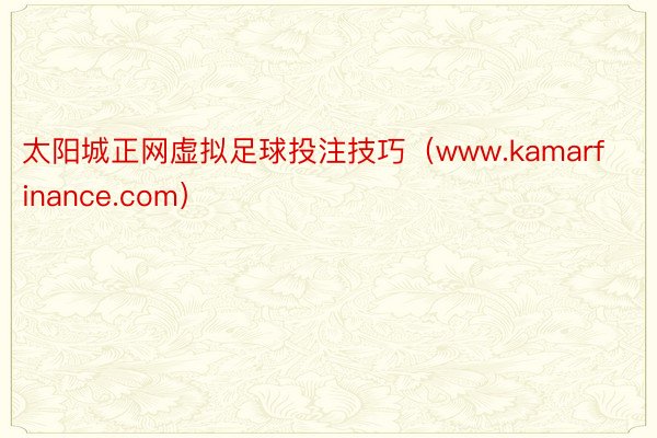 太阳城正网虚拟足球投注技巧（www.kamarfinance.com）