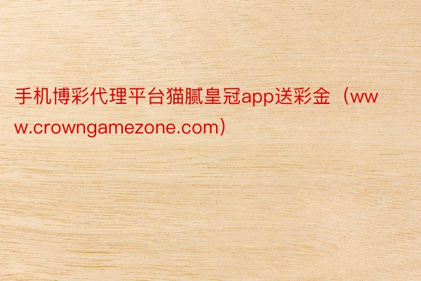 手机博彩代理平台猫腻皇冠app送彩金（www.crowngamezone.com）