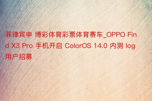 菲律宾申 博彩体育彩票体育赛车_OPPO Find X3 Pro 手机开启 ColorOS 14.0 内测 log 用户招募