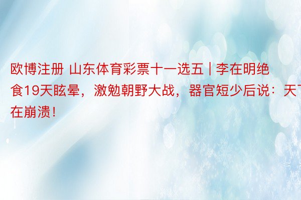 欧博注册 山东体育彩票十一选五 | 李在明绝食19天眩晕，激勉朝野大战，器官短少后说：天下在崩溃！