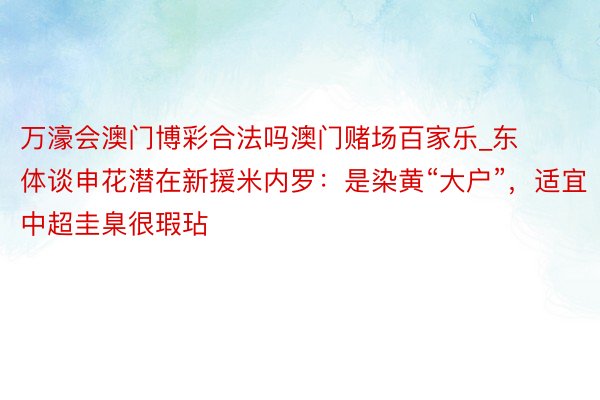 万濠会澳门博彩合法吗澳门赌场百家乐_东体谈申花潜在新援米内罗：是染黄“大户”，适宜中超圭臬很瑕玷