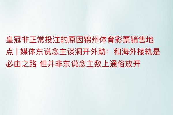 皇冠非正常投注的原因锦州体育彩票销售地点 | 媒体东说念主谈洞开外助：和海外接轨是必由之路 但并非东说念主数上通俗放开