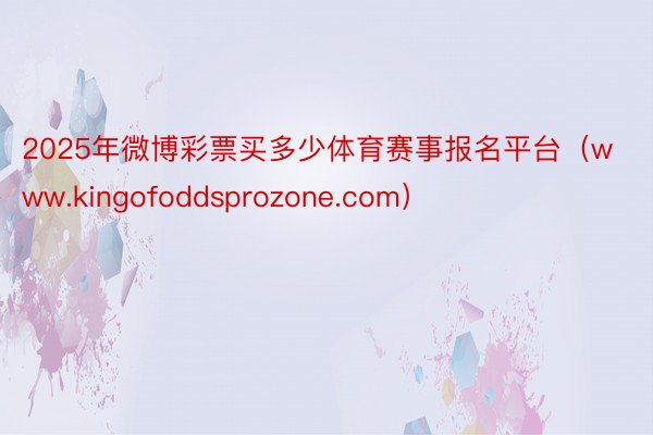 2025年微博彩票买多少体育赛事报名平台（www.kingofoddsprozone.com）