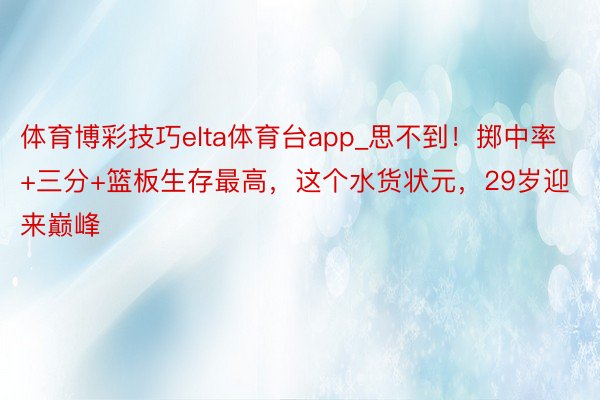 体育博彩技巧elta体育台app_思不到！掷中率+三分+篮板生存最高，这个水货状元，29岁迎来巅峰