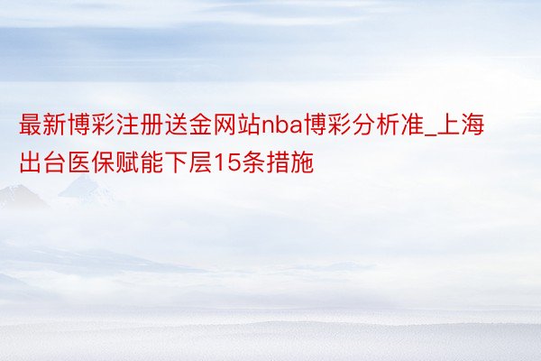 最新博彩注册送金网站nba博彩分析准_上海出台医保赋能下层15条措施